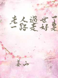 老人过世了祝她一路走好是怎么说