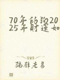 70年的狗2025年财运如何