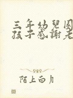 三年幼儿园结束孩子感谢老师的话