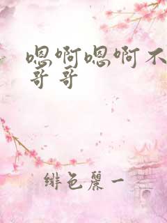 嗯啊嗯啊不要啊哥哥