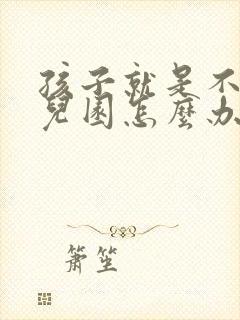 孩子就是不去幼儿园怎么办