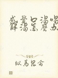 感觉口渴喝水不解渴怎么办