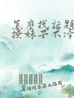 怎么找话题聊天撩妹子不冷场