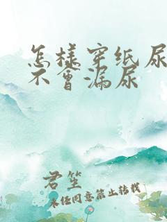 怎样穿纸尿裤才不会漏尿