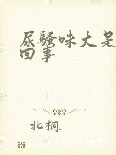 尿骚味大是怎么回事