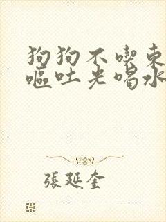 狗狗不吃东西还呕吐光喝水