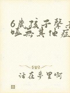 6岁孩子声音嘶哑无其他症状