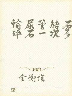 输尿管结石体外碎石一次多少钱