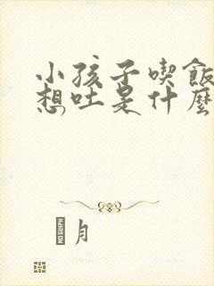 小孩子吃饭老是想吐是什么原因