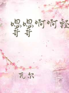 嗯嗯啊啊轻一点哥哥