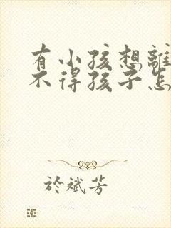 有小孩想离婚舍不得孩子怎么办