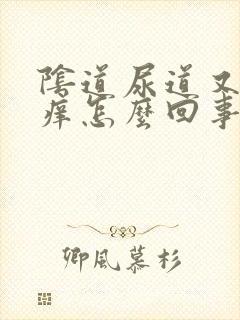 阴道尿道又痛又痒怎么回事