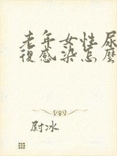 老年女性尿路反复感染怎么办