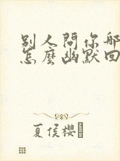 别人问你哪里的怎么幽默回答