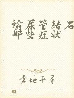 输尿管结石会有哪些症状