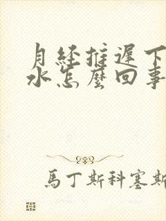 月经推迟下面流水怎么回事