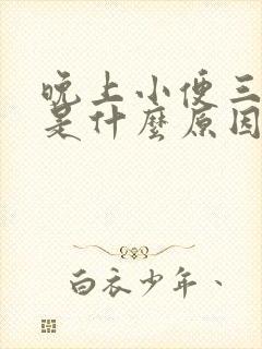 晚上小便三四次是什么原因