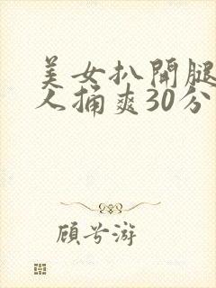 美女扒开腿让男人捅爽30分钟