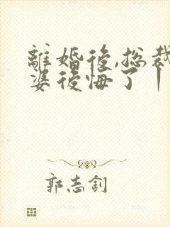 离婚后,总裁老婆后悔了丨