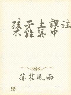 孩子上课注意力不能集中