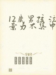 12岁男孩 注意力不集中