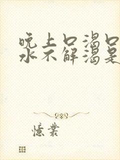 晚上口渴口干喝水不解渴是怎么回事