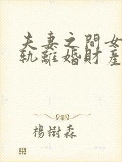 夫妻之间女方出轨离婚财产如何分割