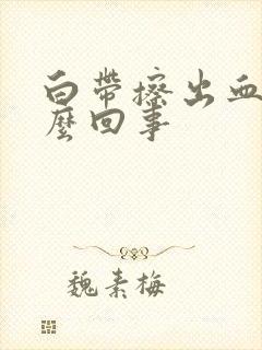 白带擦出血丝怎么回事