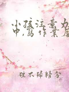 小孩注意力不集中,写作业磨蹭怎么办?