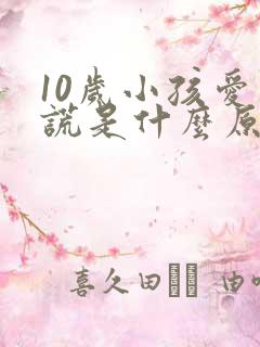 10岁小孩爱说谎是什么原因