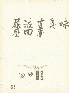 尿液有臭味是怎么回事