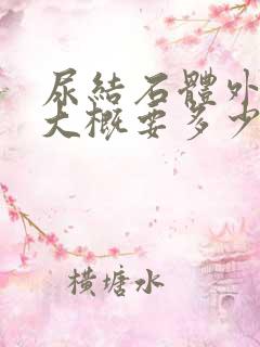 尿结石体外碎石大概要多少钱