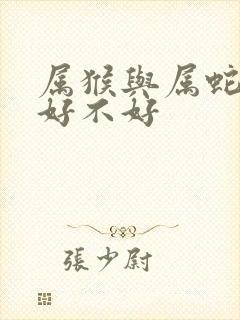 属猴与属蛇婚配好不好