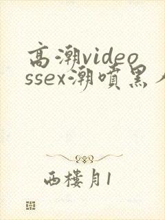 高潮videossex潮喷黑人