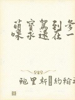 萌宝驾到爹地妈咪永远在一起短剧合集