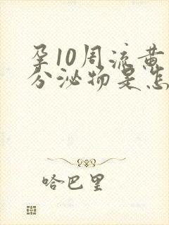 孕10周流黄色分泌物是怎么回事