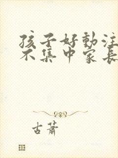 孩子好动注意力不集中家长该怎么办