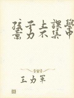 孩子上课学习注意力不集中怎么办