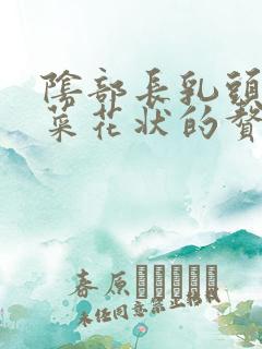 阴部长乳头状或菜花状的赘生物