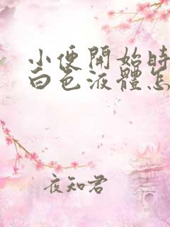 小便开始时尿出白色液体怎么回事