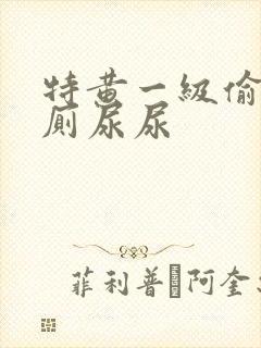 特黄一级偷拍女厕尿尿