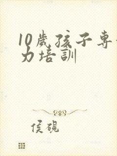 10岁孩子专注力培训