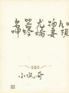 名器尤物h喷汁呻吟娇妻视频