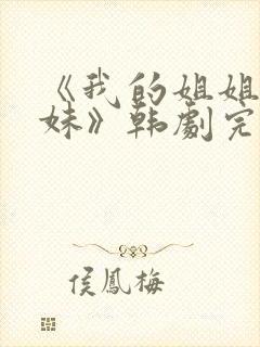 《我的姐姐和妹妹》韩剧完整版