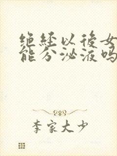 绝经以后女人还能分泌液吗