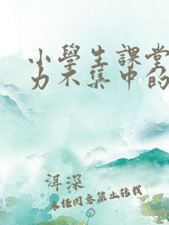 小学生课堂注意力不集中的表现