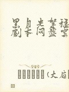 黑月光拿稳be剧本网盘云txt