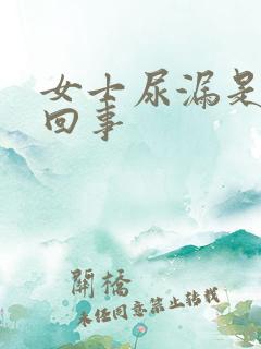 女士尿漏是怎么回事