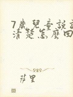 7岁儿童说话不清楚怎么回事