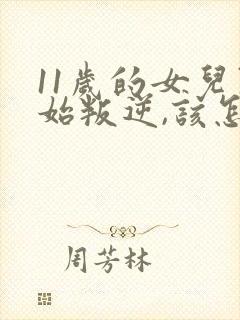 11岁的女儿开始叛逆,该怎么教育